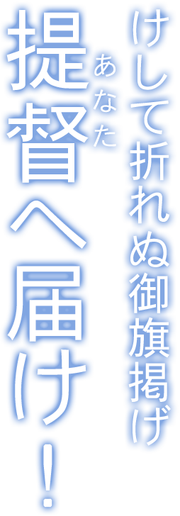 けして折れぬ御旗掲げ　提督（あなた）へ届け！